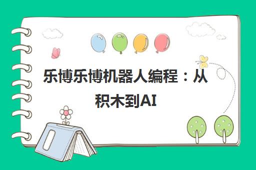 乐博乐博机器人编程 从积木到AI 培养3-16岁少儿计算思维与工程素养 乐博乐博机器人编程 从积木到AI 培养3-16岁少儿计算思维与工程素养