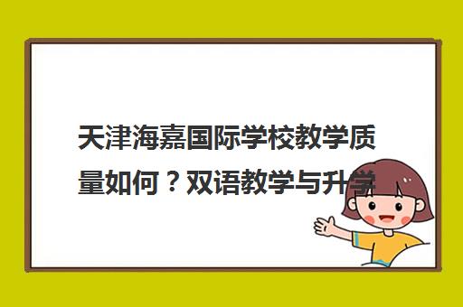 天津海嘉国际学校教学质量如何?双语教学与升学实力解析 天津海嘉国际学校教学质量如何?双语教学与升学实力解析