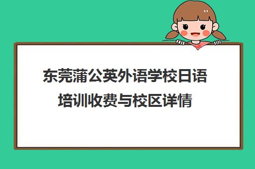 东莞蒲公英外语学校日语培训收费与校区详情 东莞蒲公英外语学校日语培训收费与校区详情