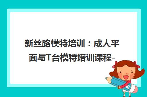 新丝路模特培训 成人平面与T台模特培训课程-名模导师授课 新丝路模特培训 成人平面与T台模特培训课程-名模导师授课
