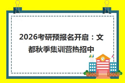 2026考研预报名开启 文都秋季集训营热招中_无锡文都考研