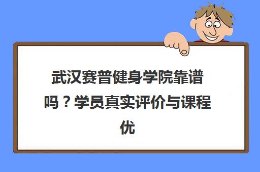 武汉赛普健身学院靠谱吗?学员真实评价与课程优缺点揭秘