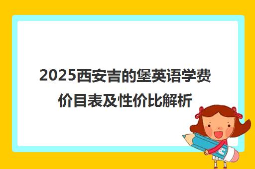 2025西安吉的堡英语学费价目表及性价比解析