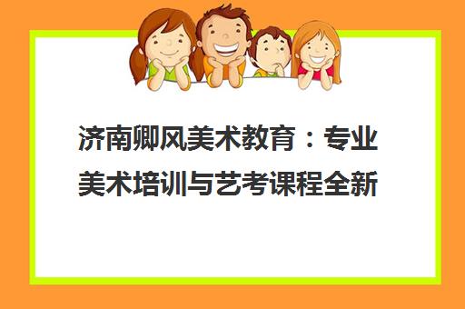 济南卿风美术教育 专业美术培训与艺考课程全新启航