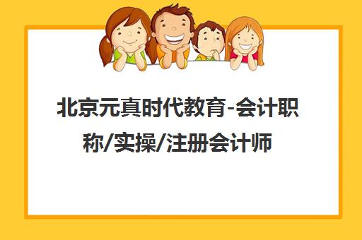 北京元真时代教育-会计职称/实操/注册会计师培训-理论+实践