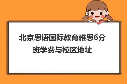 北京思语国际教育雅思6分班学费与校区地址 北京思语国际教育雅思6分班学费与校区地址