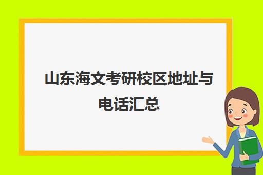 山东海文考研校区地址与电话汇总(烟台/济南等多地) 山东海文考研校区地址与电话汇总(烟台/济南等多地)