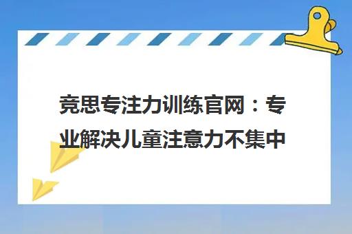 竞思专注力训练官网 专业解决儿童注意力不集中、多动症与分心问题 竞思专注力训练官网 专业解决儿童注意力不集中、多动症与分心问题