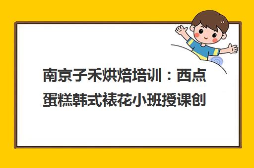 南京子禾烘焙培训 西点蛋糕韩式裱花小班授课创业扶持 南京子禾烘焙培训 西点蛋糕韩式裱花小班授课创业扶持