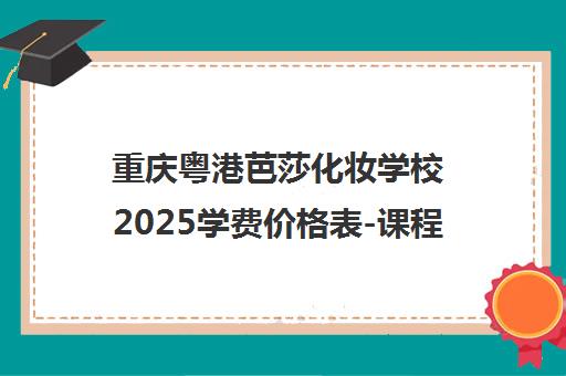 重庆粤港芭莎化妆学校2025学费价格表-课程费用明细 重庆粤港芭莎化妆学校2025学费价格表-课程费用明细