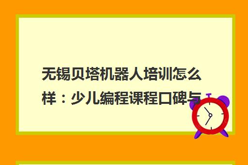 无锡贝塔机器人培训怎么样 少儿编程课程口碑与价格介绍 无锡贝塔机器人培训怎么样 少儿编程课程口碑与价格介绍