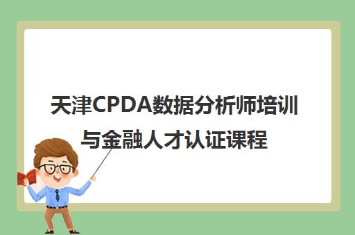 天津CPDA数据分析师培训与金融人才认证课程