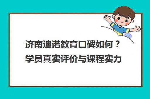 济南迪诺教育口碑如何?学员真实评价与课程实力解析 济南迪诺教育口碑如何?学员真实评价与课程实力解析