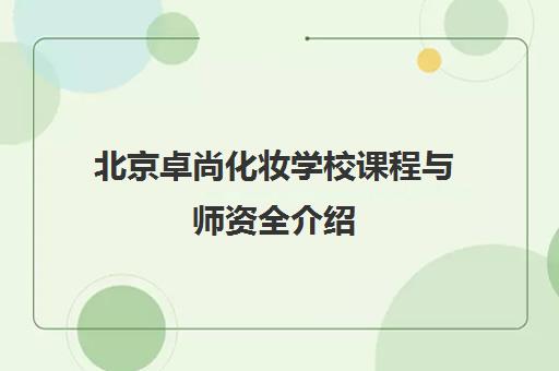 北京卓尚化妆学校课程与师资全介绍 北京卓尚化妆学校课程与师资全介绍