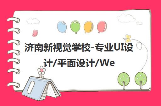 济南新视觉学校-专业UI设计/平面设计/Web前端培训课程 济南新视觉学校-专业UI设计/平面设计/Web前端培训课程