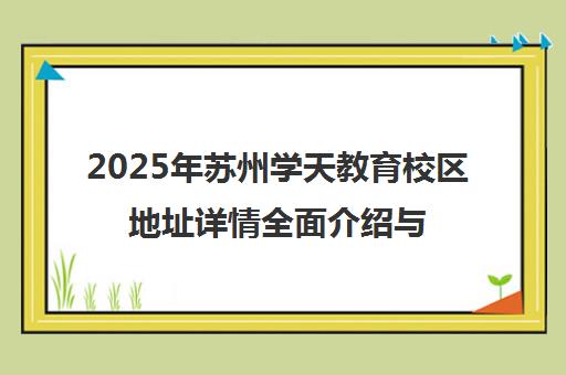 2025年苏州学天教育校区地址详情全面介绍与交通指南