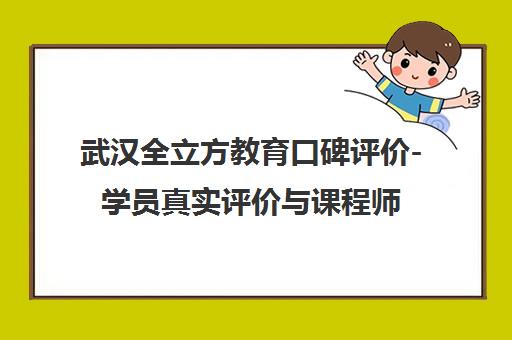 武汉全立方教育口碑评价-学员真实评价与课程师资介绍