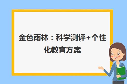 金色雨林 科学测评+个性化教育方案 专注3-14岁儿童学习能力培养 金色雨林 科学测评+个性化教育方案 专注3-14岁儿童学习能力培养