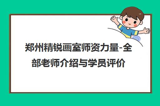 郑州精锐画室师资力量-全部老师介绍与学员评价口碑