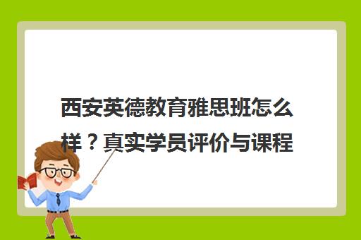 西安英德教育雅思班怎么样?真实学员评价与课程口碑揭秘 西安英德教育雅思班怎么样?真实学员评价与课程口碑揭秘
