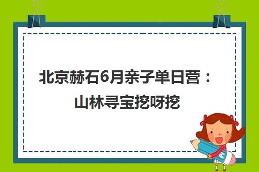 北京赫石6月亲子单日营 山林寻宝挖呀挖 体验户外体能训练