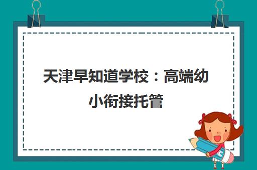 天津早知道学校 高端幼小衔接托管 双职工家长优选 天津早知道学校 高端幼小衔接托管 双职工家长优选