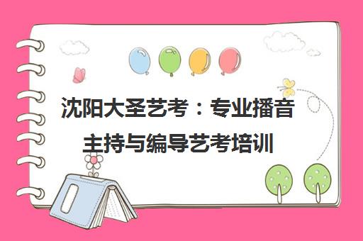 沈阳大圣艺考 专业播音主持与编导艺考培训 沈阳大圣艺考 专业播音主持与编导艺考培训