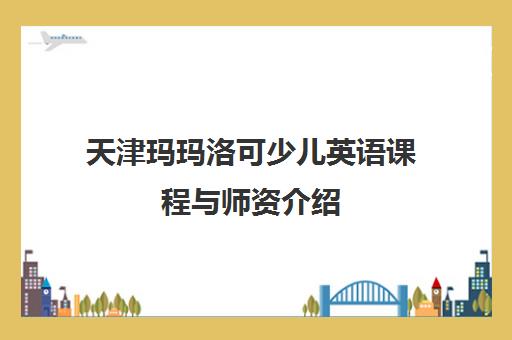 天津玛玛洛可少儿英语课程与师资介绍