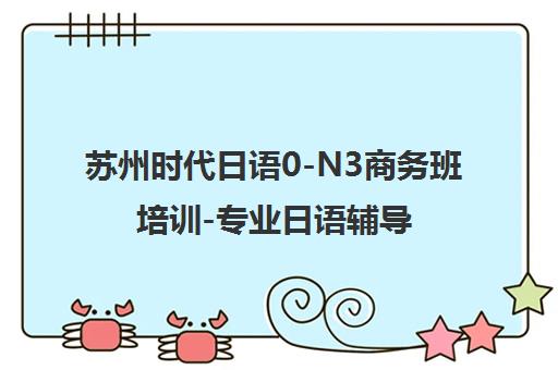 苏州时代日语0-N3商务班培训-专业日语辅导优选 苏州时代日语0-N3商务班培训-专业日语辅导优选