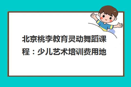 北京桃李教育灵动舞蹈课程 少儿艺术培训费用地址一览