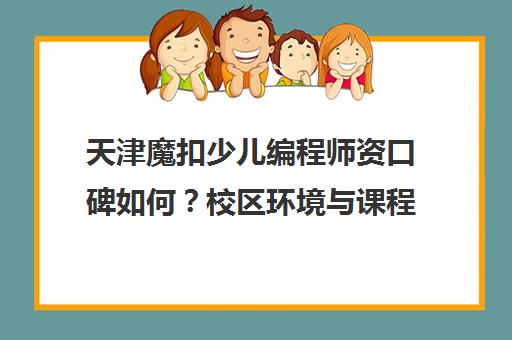 天津魔扣少儿编程师资口碑如何?校区环境与课程体系详解 天津魔扣少儿编程师资口碑如何?校区环境与课程体系详解