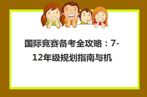国际竞赛备考全攻略 7-12年级规划指南与机构选择 国际竞赛备考全攻略 7-12年级规划指南与机构选择