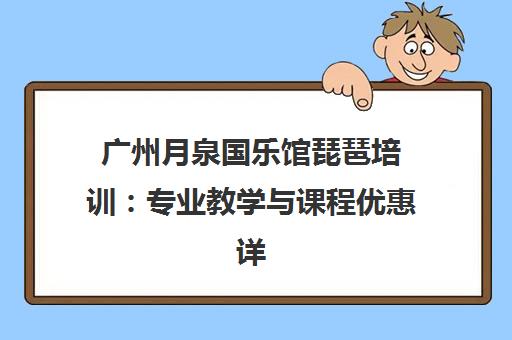 广州月泉国乐馆琵琶培训 专业教学与课程优惠详解 广州月泉国乐馆琵琶培训 专业教学与课程优惠详解