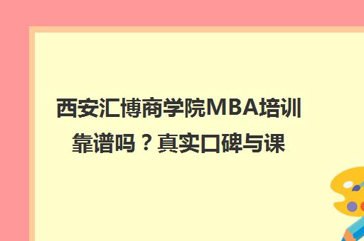 西安汇博商学院MBA培训靠谱吗?真实口碑与课程费用解析 西安汇博商学院MBA培训靠谱吗?真实口碑与课程费用解析