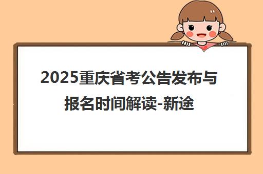 2025重庆省考公告发布与报名时间解读-新途径公考培训