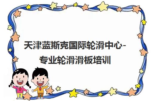 天津蓝斯克国际轮滑中心-专业轮滑滑板培训