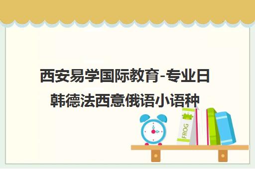 西安易学国际教育-专业日韩德法西意俄语小语种培训基地