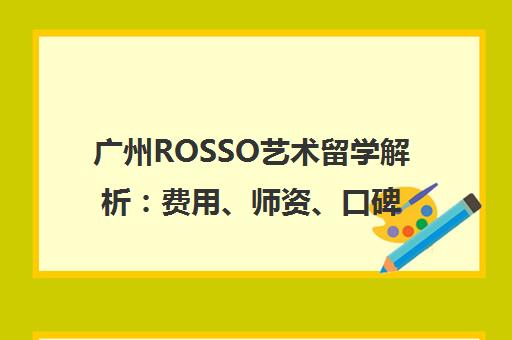 广州ROSSO艺术留学解析 费用、师资、口碑全知道
