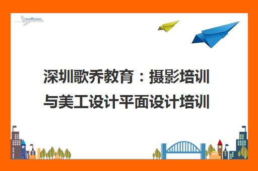 深圳歌乔教育 摄影培训与美工设计平面设计培训班课程 深圳歌乔教育 摄影培训与美工设计平面设计培训班课程