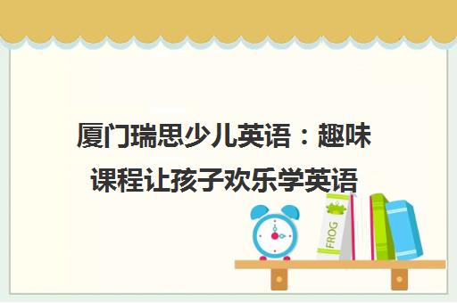 厦门瑞思少儿英语 趣味课程让孩子欢乐学英语 预约试听！