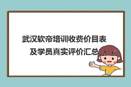 武汉软帝培训收费价目表及学员真实评价汇总
