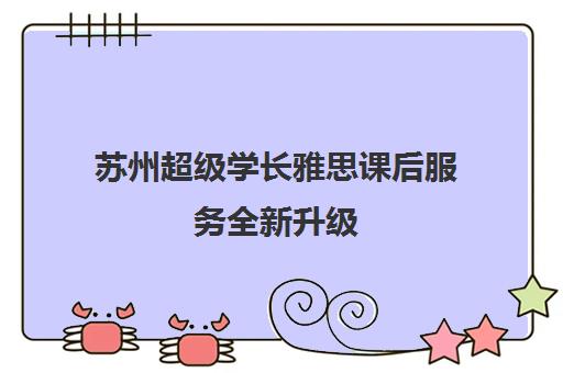 苏州超级学长雅思课后服务全新升级 备考攻略大揭秘