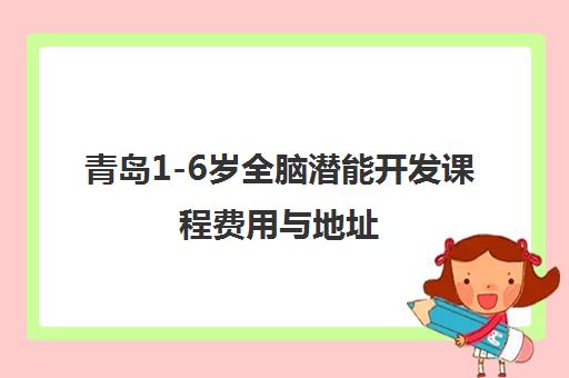 青岛1-6岁全脑潜能开发课程费用与地址 青岛1-6岁全脑潜能开发课程费用与地址