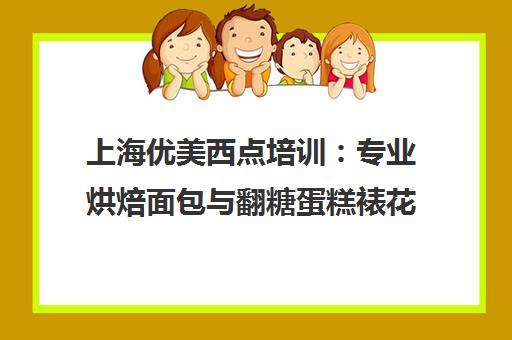 上海优美西点培训 专业烘焙面包与翻糖蛋糕裱花技能课程