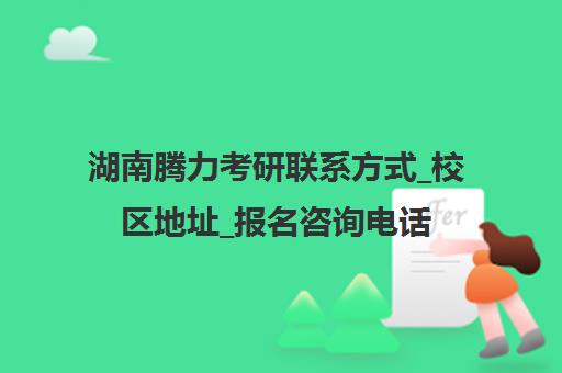 湖南腾力考研联系方式_校区地址_报名咨询电话-心敢教育