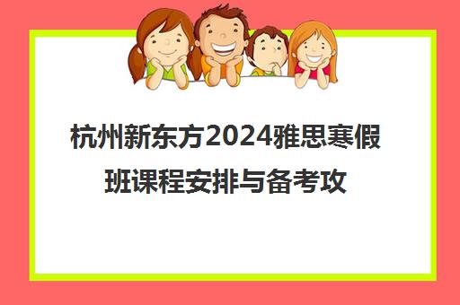 杭州新东方2024雅思寒假班课程安排与备考攻略