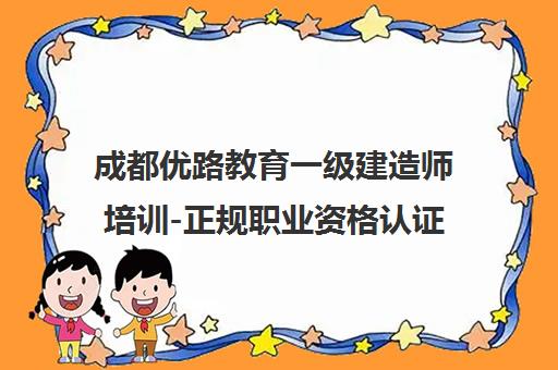 成都优路教育一级建造师培训-正规职业资格认证机构 成都优路教育一级建造师培训-正规职业资格认证机构
