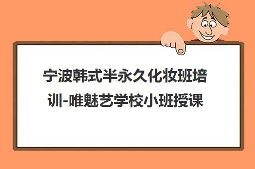 宁波韩式半永久化妆班培训-唯魅艺学校小班授课推荐就业