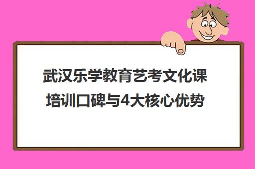 武汉乐学教育艺考文化课培训口碑与4大核心优势解析 武汉乐学教育艺考文化课培训口碑与4大核心优势解析