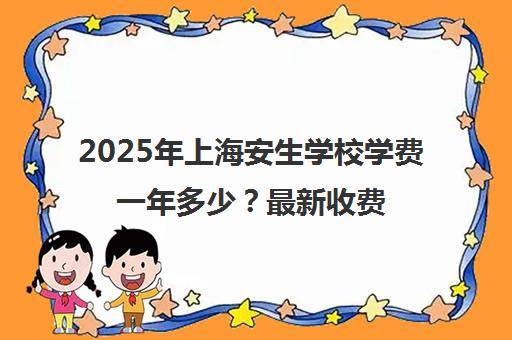 2025年上海安生学校学费一年多少？最新收费标准及解读